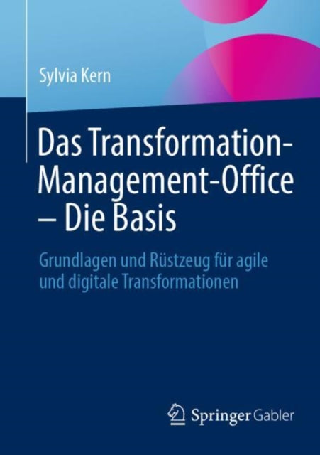 Das Transformation-Management-Office – Die Basis: Grundlagen und Rustzeug fur agile und digitale Transformationen
