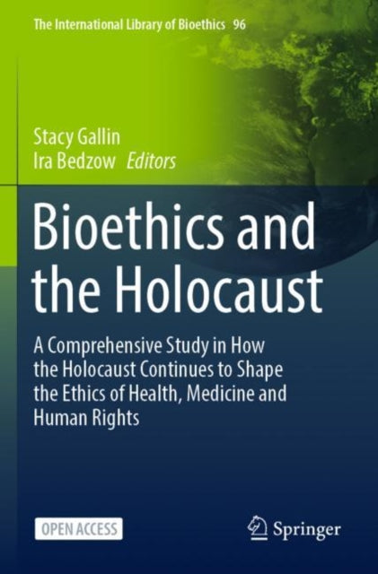 Bioethics and the Holocaust: A Comprehensive Study in How the Holocaust Continues to Shape the Ethics of Health, Medicine and Human Rights