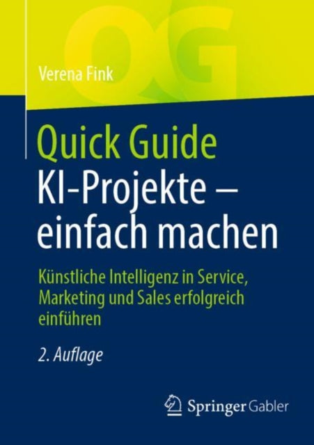 Quick Guide KI-Projekte – einfach machen: Kunstliche Intelligenz in Service, Marketing und Sales erfolgreich einfuhren