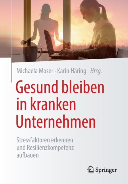 Gesund bleiben in kranken Unternehmen: Stressfaktoren erkennen und Resilienzkompetenz aufbauen