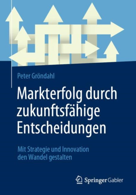 Markterfolg durch zukunftsfahige Entscheidungen: Mit Strategie und Innovation den Wandel gestalten