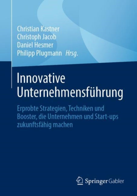 Innovative Unternehmensfuhrung: Erprobte Strategien, Techniken und Booster, die Unternehmen und Start-ups zukunftsfahig machen
