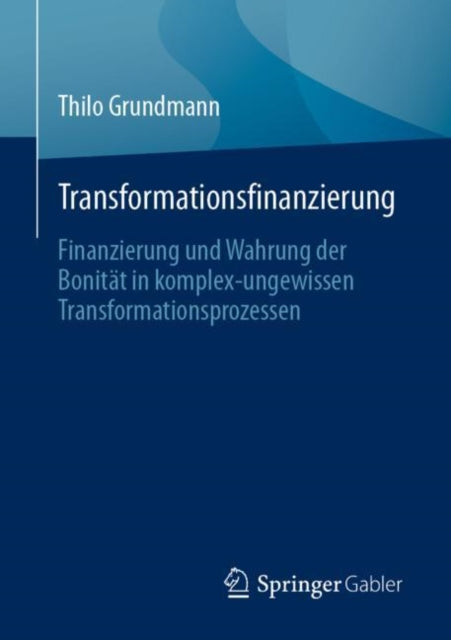 Transformationsfinanzierung: Finanzierung und Wahrung der Bonitat in komplex-ungewissen Transformationsprozessen