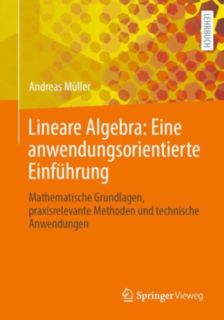 Lineare Algebra: Eine anwendungsorientierte Einfuhrung: Mathematische Grundlagen, praxisrelevante Methoden und technische Anwendungen