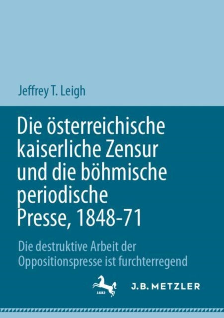 Die osterreichische kaiserliche Zensur und die bohmische periodische Presse, 1848-71: Die destruktive Arbeit der Oppositionspresse ist furchterregend