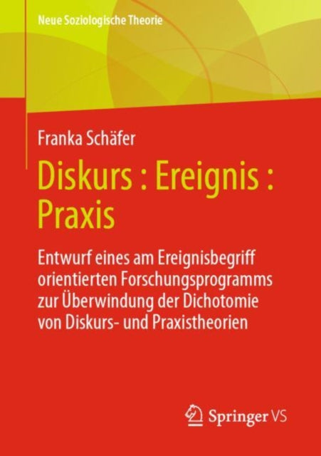 Diskurs : Ereignis : Praxis: Entwurf eines am Ereignisbegriff orientierten Forschungsprogramms zur Uberwindung der Dichotomie von Diskurs- und Praxistheorien