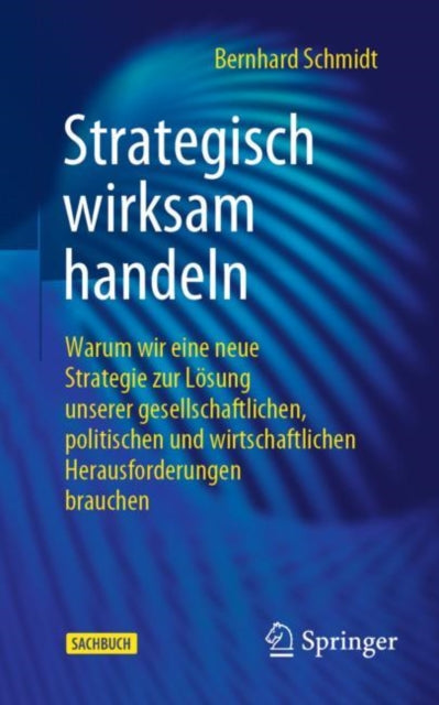 Strategisch wirksam handeln: Warum wir eine neue Strategie zur Losung unserer gesellschaftlichen, politischen und wirtschaftlichen Herausforderungen brauchen
