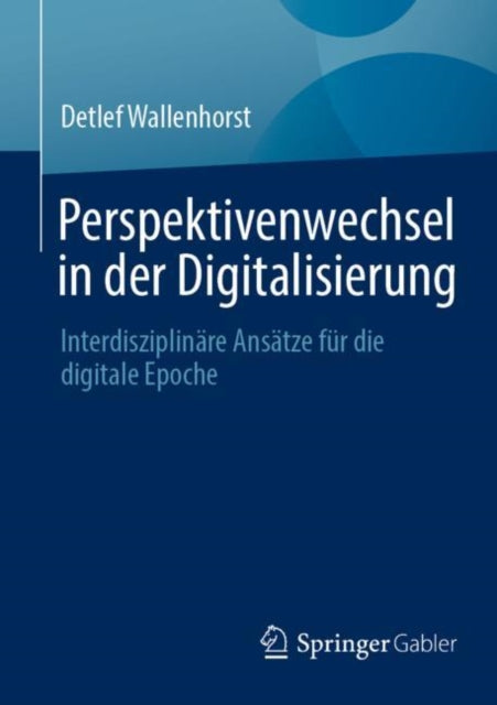 Perspektivenwechsel in der Digitalisierung: Interdisziplinare Ansatze fur die digitale Epoche
