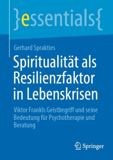 Spiritualitat als Resilienzfaktor in Lebenskrisen: Viktor Frankls Geistbegriff und seine Bedeutung fur Psychotherapie und Beratung