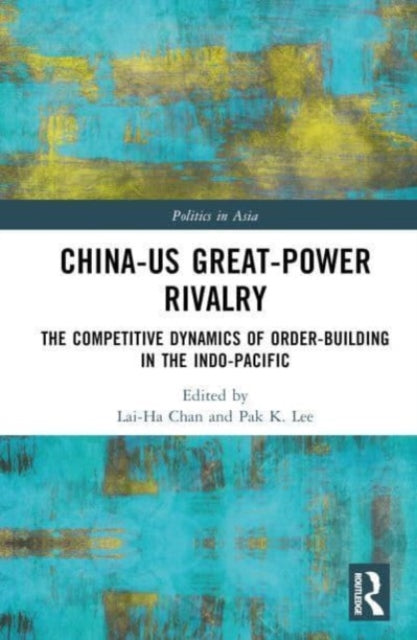 China-US Great-Power Rivalry: The Competitive Dynamics of Order-Building in the Indo-Pacific