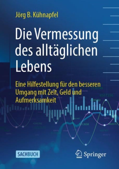 Die Vermessung des alltaglichen Lebens: Eine Hilfestellung fur den besseren Umgang mit Zeit, Geld und Aufmerksamkeit