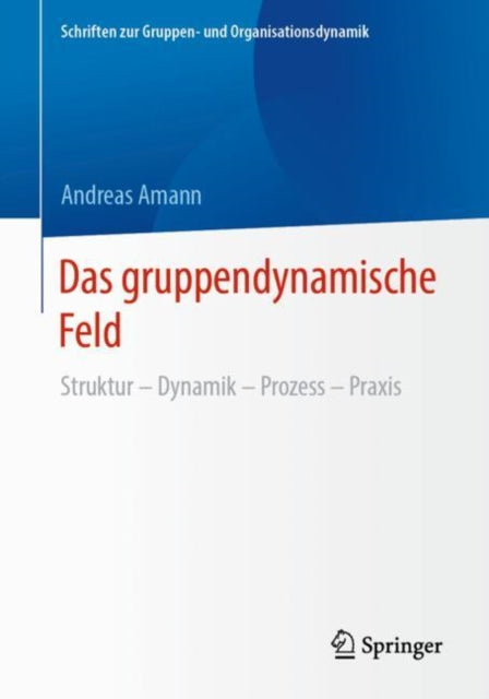 Das gruppendynamische Feld: Struktur – Dynamik – Prozess – Praxis