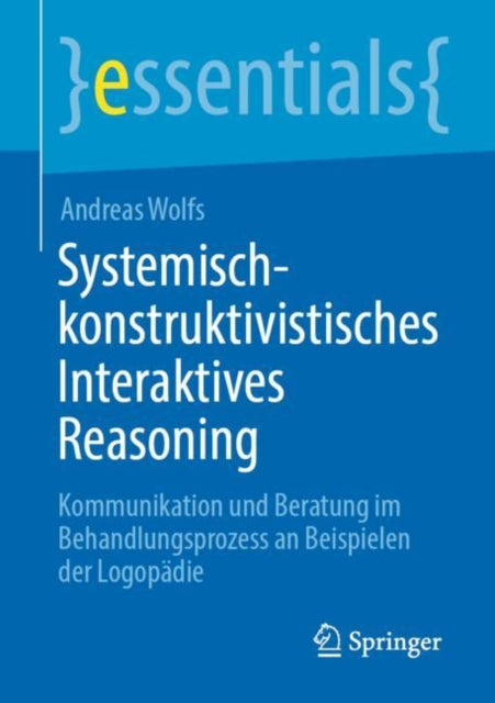 Systemisch-konstruktivistisches Interaktives Reasoning: Kommunikation und Beratung im Behandlungsprozess an Beispielen der Logopadie