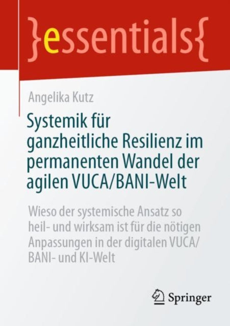 Systemik fur ganzheitliche Resilienz im permanenten Wandel der agilen VUCA/BANI-Welt: Wieso der systemische Ansatz so heil- und wirksam ist fur die notigen Anpassungen in der digitalen VUCA/BANI- und KI-Welt