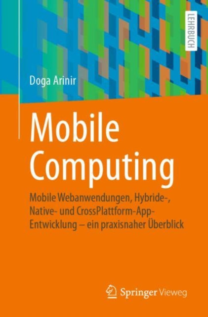Mobile Computing: Mobile Webanwendungen, Hybride-, Native- und CrossPlattform-AppEntwicklung – ein praxisnaher Uberblick