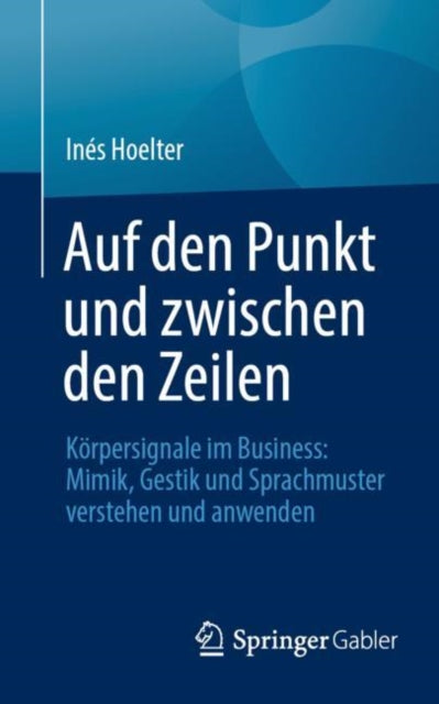 Auf den Punkt und zwischen den Zeilen: Korpersignale im Business: Mimik, Gestik und Sprachmuster verstehen und anwenden