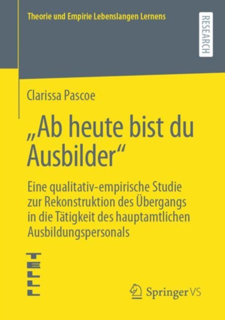„Ab heute bist du Ausbilder“: Eine qualitativ-empirische Studie zur Rekonstruktion des Ubergangs in die Tatigkeit des hauptamtlichen Ausbildungspersonals