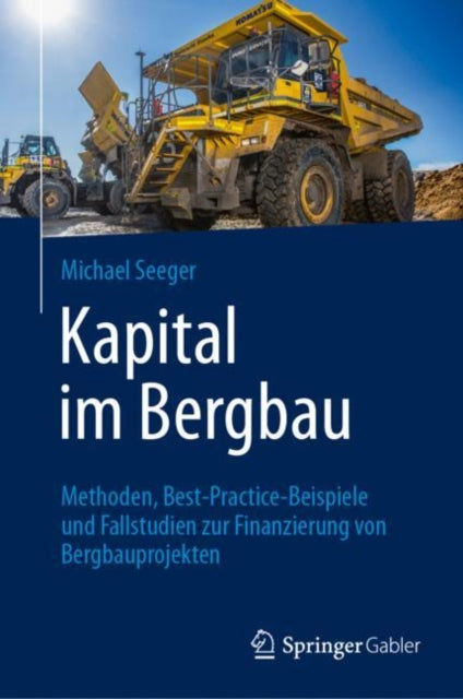 Kapital im Bergbau: Methoden, Best-Practice-Beispiele und Fallstudien zur Finanzierung von Bergbauprojekten