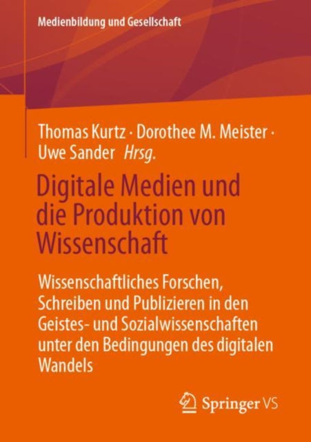 Digitale Medien und die Produktion von Wissenschaft: Wissenschaftliches Forschen, Schreiben und Publizieren in den Geistes- und Sozialwissenschaften unter den Bedingungen des digitalen Wandels