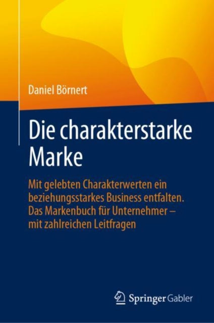 Die charakterstarke Marke: Mit gelebten Charakterwerten ein beziehungsstarkes Business entfalten. Das Markenbuch fur Unternehmer – mit zahlreichen Leitfragen