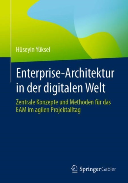 Enterprise-Architektur in der digitalen Welt: Zentrale Konzepte und Methoden fur das EAM im agilen Projektalltag