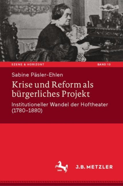 Krise und Reform als burgerliches Projekt: Institutioneller Wandel der Hoftheater (1780-1880)