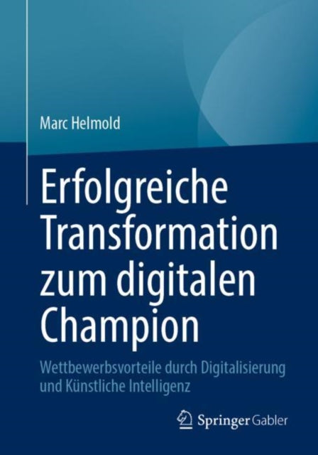 Erfolgreiche Transformation zum digitalen Champion: Wettbewerbsvorteile durch Digitalisierung und Kunstliche Intelligenz