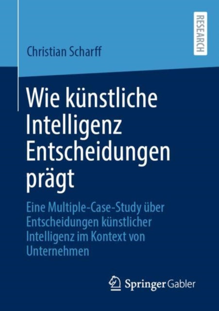 Wie kunstliche Intelligenz Entscheidungen pragt: Eine Multiple-Case-Study uber Entscheidungen kunstlicher Intelligenz im Kontext von Unternehmen