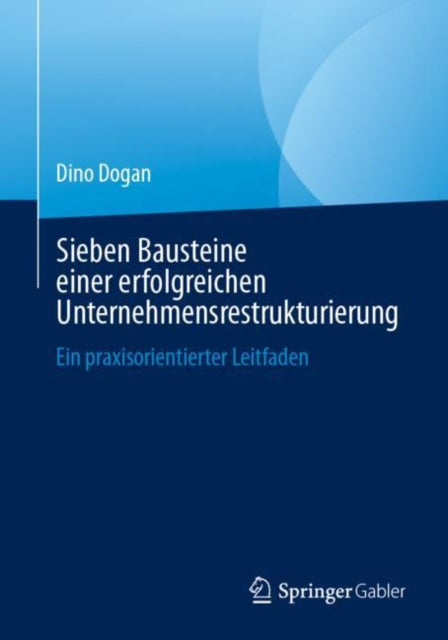 Sieben Bausteine einer erfolgreichen Unternehmensrestrukturierung: Ein praxisorientierter Leitfaden