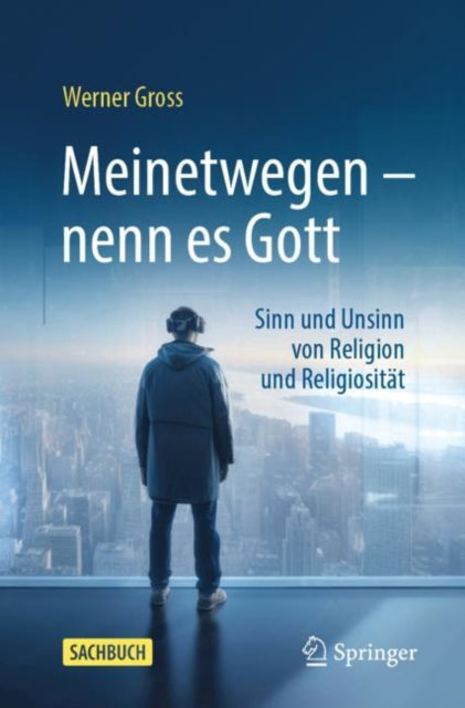 Meinetwegen – nenn es Gott: Sinn und Unsinn von Religion und Religiositat