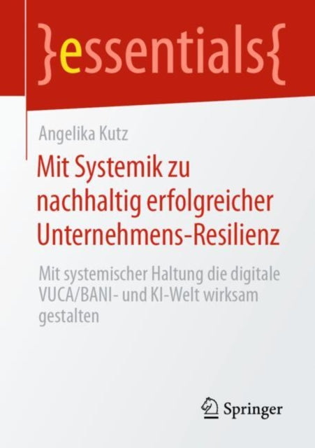 Mit Systemik zu nachhaltig erfolgreicher Unternehmens-Resilienz: Mit systemischer Haltung die digitale VUCA/BANI- und KI-Welt wirksam gestalten