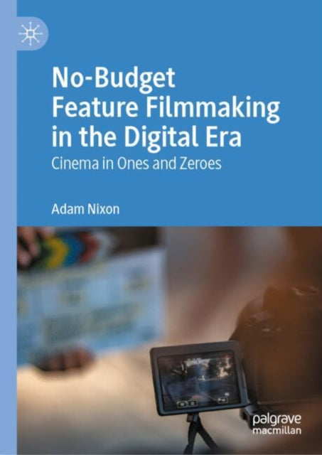 No-Budget Feature Filmmaking in the Digital Era: Cinema in Ones and Zeroes