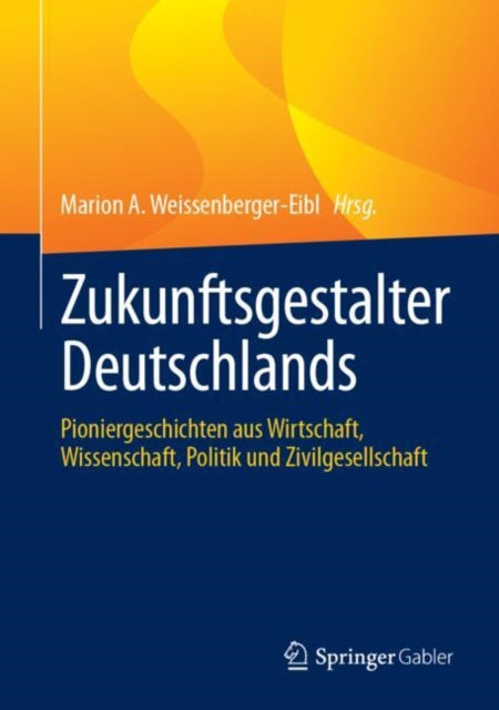 Zukunftsgestalter Deutschlands: Pioniergeschichten aus Wirtschaft, Wissenschaft, Politik und Zivilgesellschaft