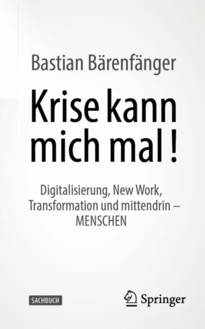 Krise kann mich mal!: Digitalisierung, New Work, Transformation und mittendrin – MENSCHEN