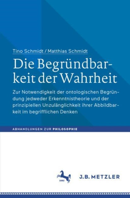 Die Begrundbarkeit der Wahrheit: Zur Notwendigkeit der ontologischen Begrundung jedweder Erkenntnistheorie und der prinzipiellen Unzulanglichkeit ihrer Abbildbarkeit im begrifflichen Denken