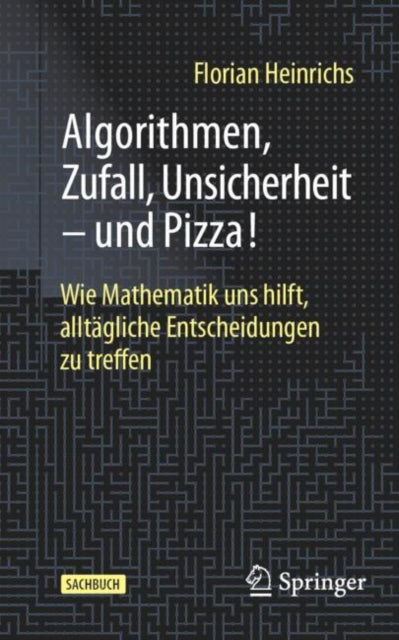 Algorithmen, Zufall, Unsicherheit – und Pizza!: Wie Mathematik uns hilft, alltagliche Entscheidungen zu treffen