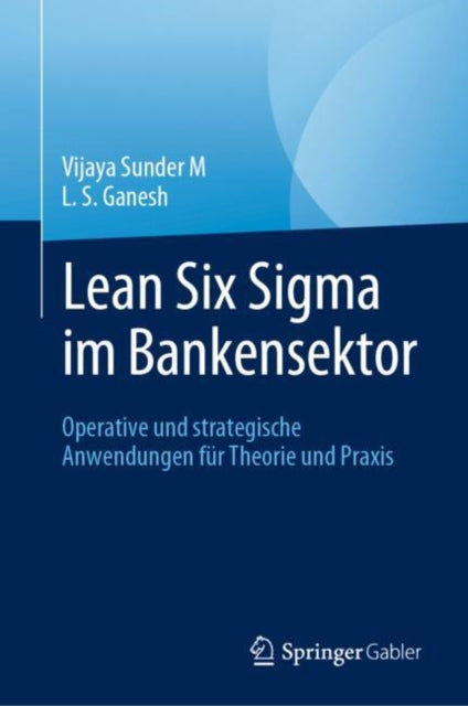 Lean Six Sigma im Bankensektor: Operative und strategische Anwendungen fur Theorie und Praxis