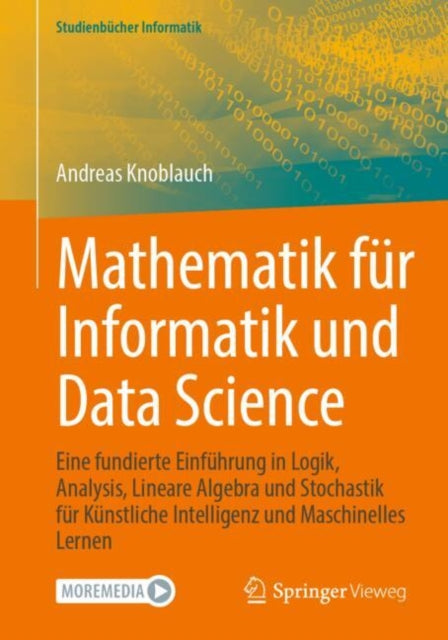 Mathematik fur Informatik und Data Science: Eine fundierte Einfuhrung in Logik, Analysis, Lineare Algebra und Stochastik fur Kunstliche Intelligenz und Maschinelles Lernen