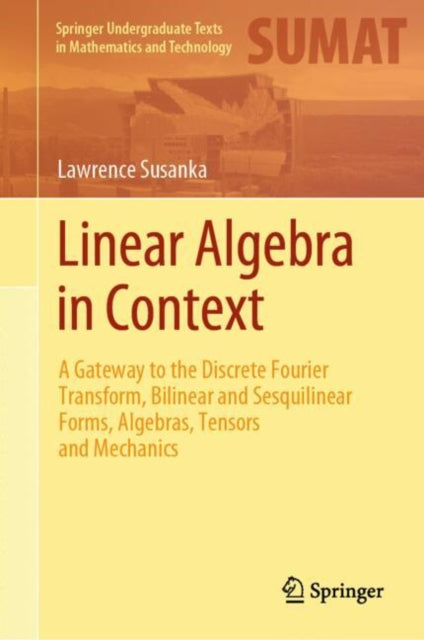 Linear Algebra in Context: A Gateway to the Discrete Fourier Transform, Bilinear and Sesquilinear Forms, Algebras, Tensors and Mechanics