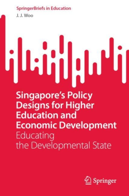 Singapore’s Policy Designs for Higher Education and Economic Development: Educating the Developmental State