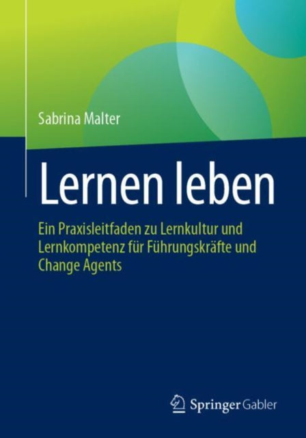 Lernen leben: Ein Praxisleitfaden zu Lernkultur und Lernkompetenz fur Fuhrungskrafte und Change Agents