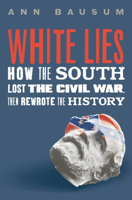 White Lies: How the South Lost the Civil War, Then Rewrote the History
