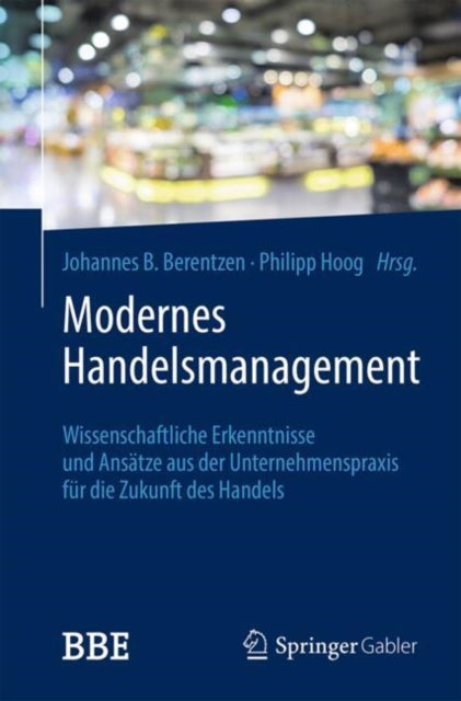 Modernes Handelsmanagement: Wissenschaftliche Erkenntnisse und Ansatze aus der Unternehmenspraxis fur die Zukunft des Handels