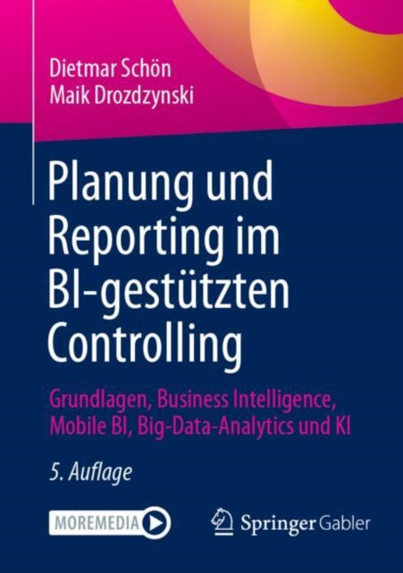 Planung und Reporting im BI-gestutzten Controlling: Grundlagen, Business Intelligence, Mobile BI, Big-Data-Analytics und KI