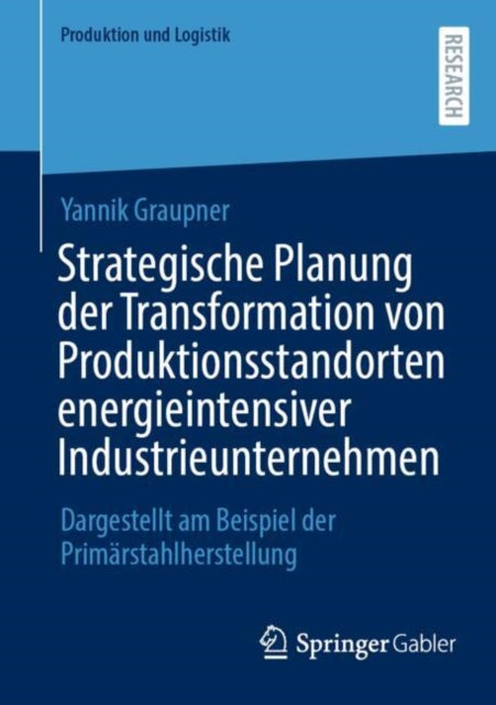 Strategische Planung der Transformation von Produktionsstandorten energieintensiver Industrieunternehmen: Dargestellt am Beispiel der Primarstahlherstellung