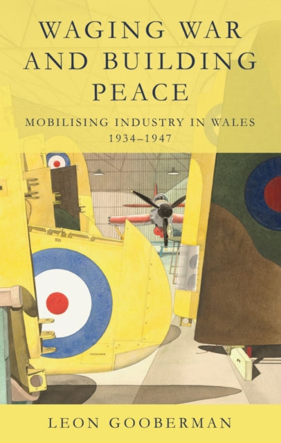 Waging War and Building Peace: Mobilising Industry in Wales, 1934-1947