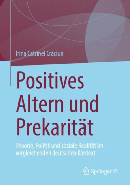 Positives Altern und Prekaritat: Theorie, Politik und soziale Realitat im vergleichenden deutschen Kontext