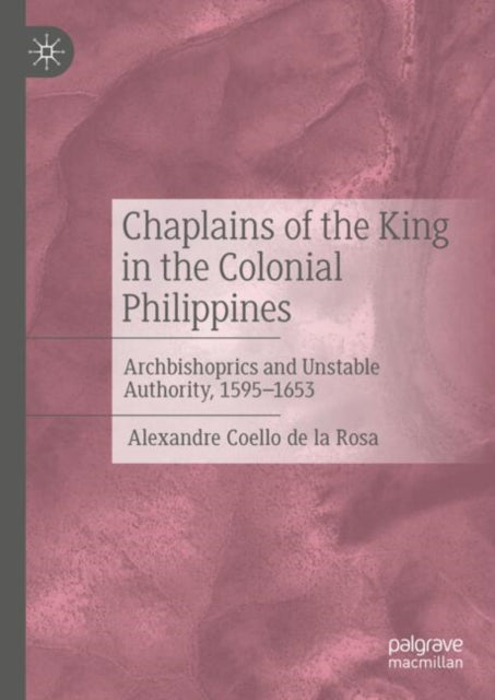 Chaplains of the King in the Colonial Philippines: Archbishoprics and Unstable Authority, 1595-1653
