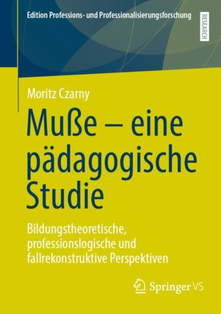 Muße – eine padagogische Studie: Bildungstheoretische, professionslogische und fallrekonstruktive Perspektiven