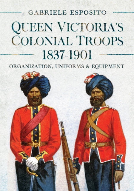 Queen Victoria's Colonial Troops, 1837-1901: Organization, Uniforms and Equipment